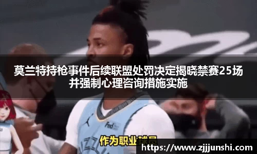 莫兰特持枪事件后续联盟处罚决定揭晓禁赛25场并强制心理咨询措施实施