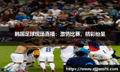 韩国足球现场直播：激情比赛，精彩纷呈