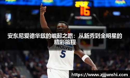 安东尼爱德华兹的崛起之路：从新秀到全明星的精彩旅程