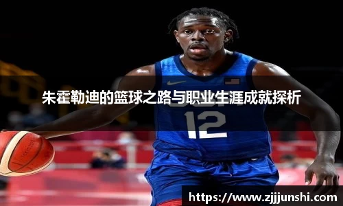 朱霍勒迪的篮球之路与职业生涯成就探析