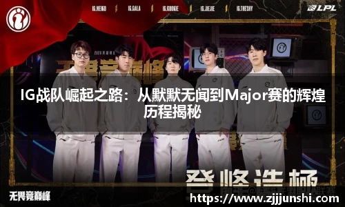IG战队崛起之路：从默默无闻到Major赛的辉煌历程揭秘