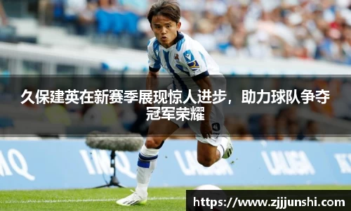 久保建英在新赛季展现惊人进步，助力球队争夺冠军荣耀