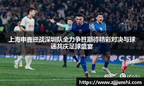 上海申鑫迎战深圳队全力争胜期待精彩对决与球迷共庆足球盛宴