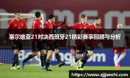 塞尔维亚21对决西班牙21精彩赛事回顾与分析